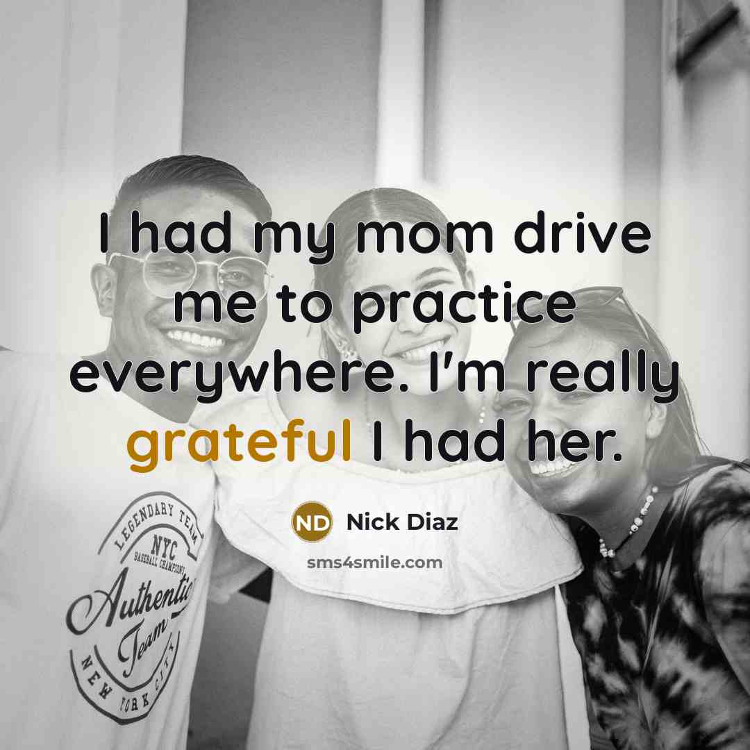 “I had my mom drive me to practice everywhere. I'm…” quote by Nick Diaz