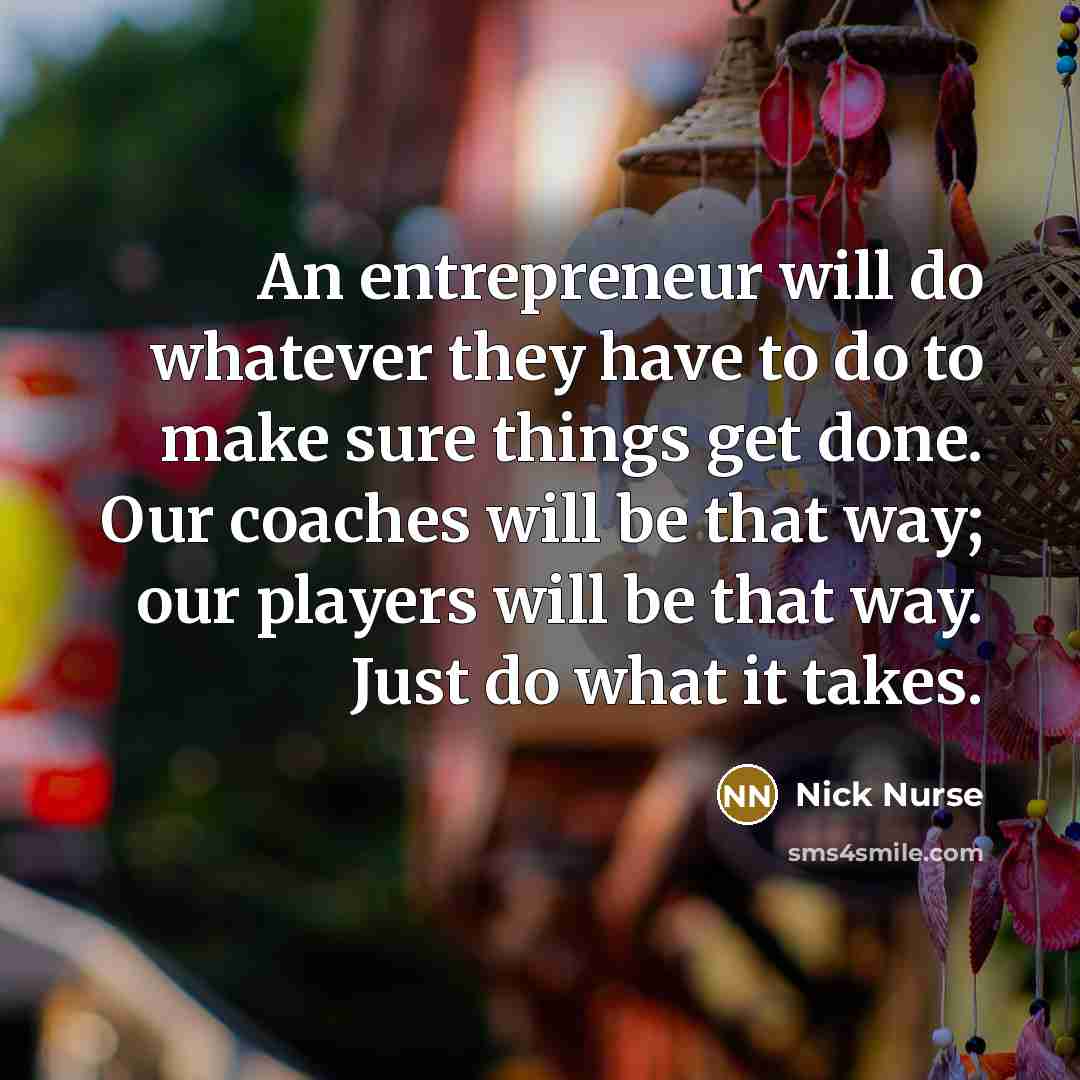 “An entrepreneur will do whatever they have to do to…” quote by Nick Nurse