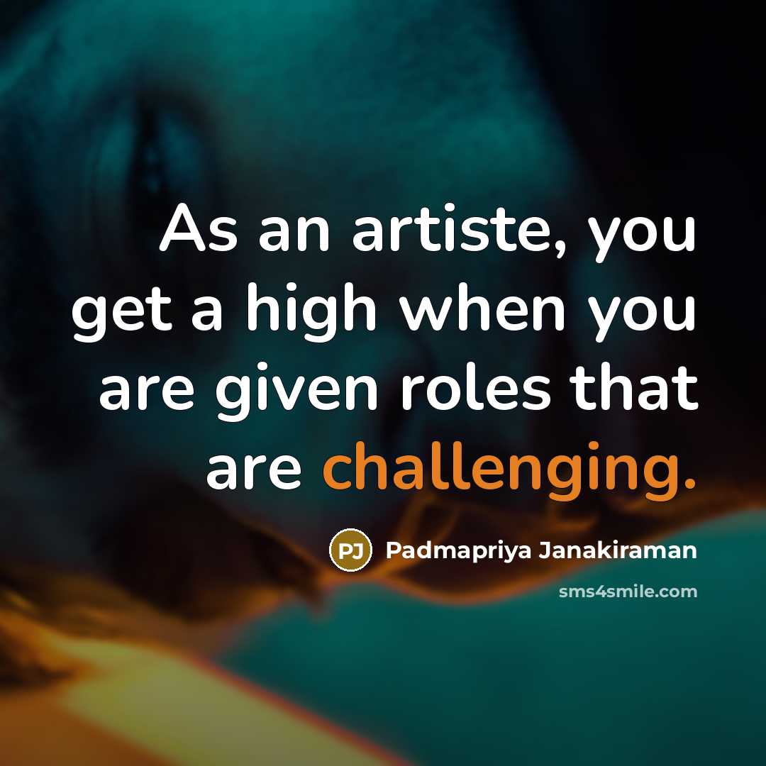 “As an artiste, you get a high when you are given roles that are challenging.” quote by Padmapriya Janakiraman
