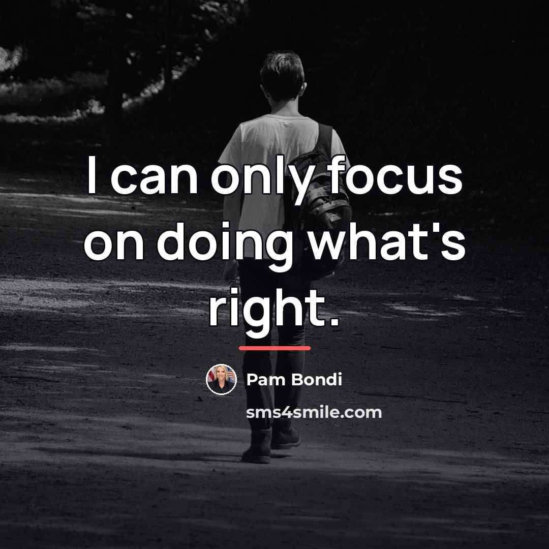 “I can only focus on doing what's right.…” quote by Pam Bondi
