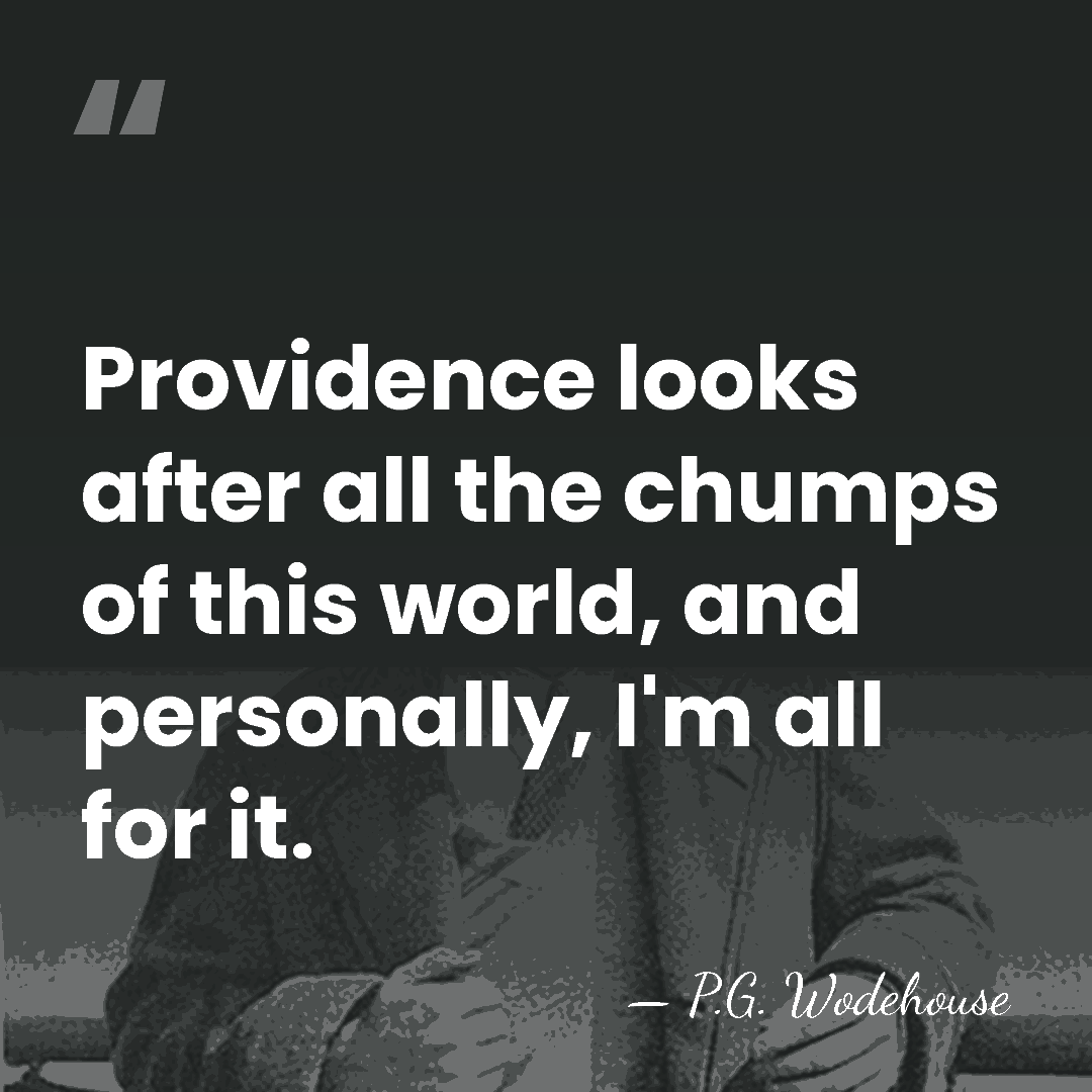 Providence looks after all the chumps of this world, and personally, I'm&hellip; - P.G. Wodehouse