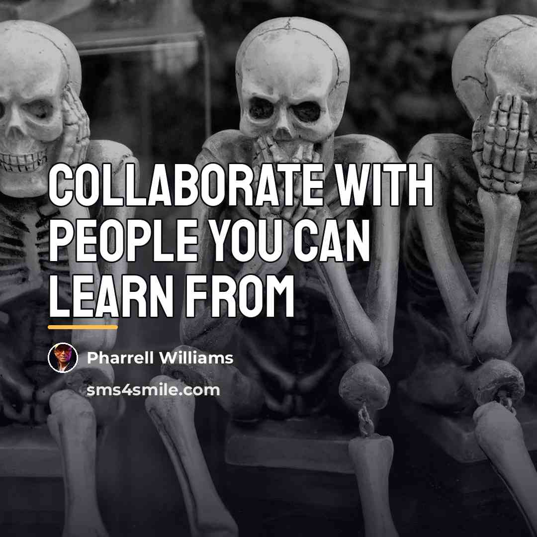 “Collaborate with people you can learn from…” quote by Pharrell Williams