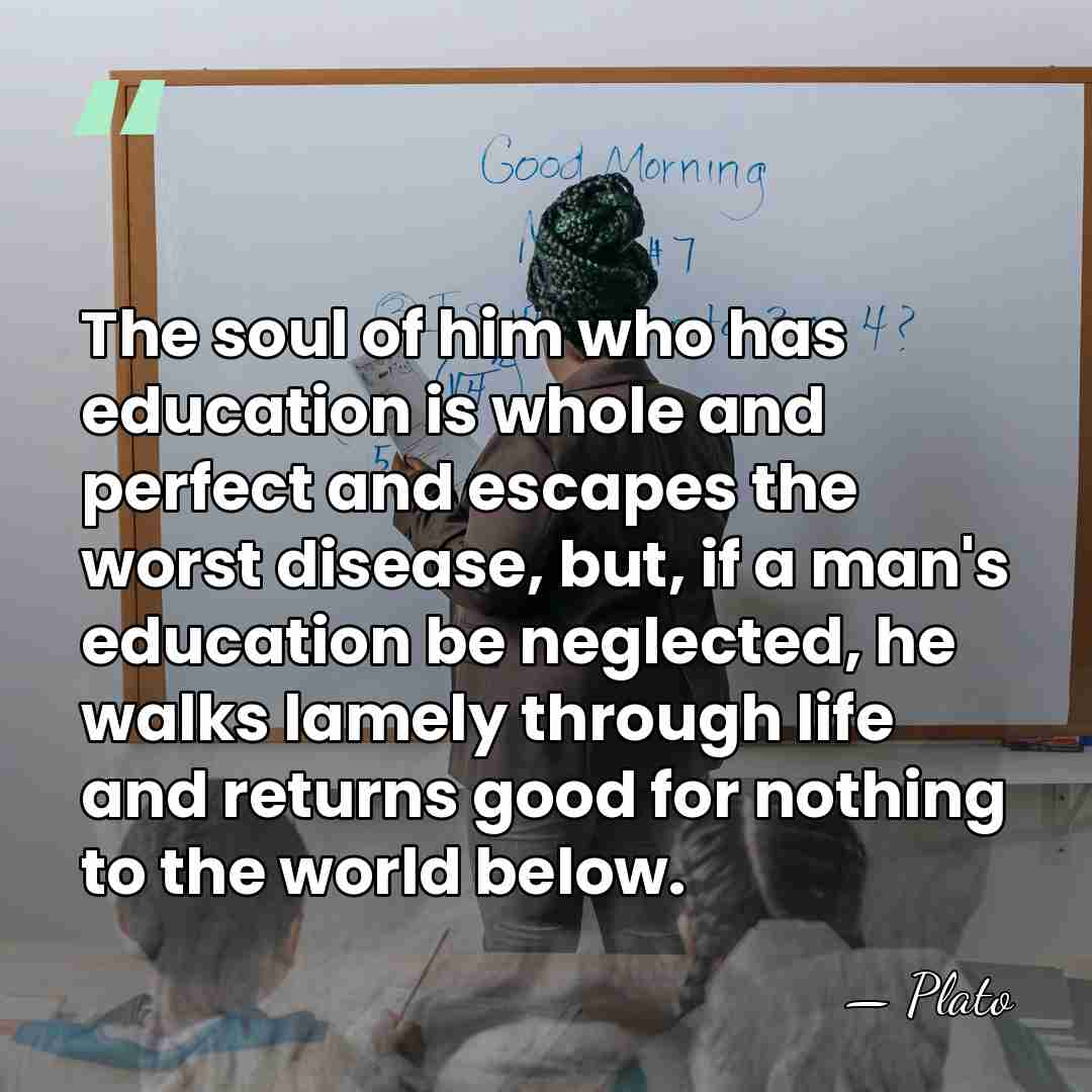 The soul of him who has education is whole and perfect and&hellip; - Plato