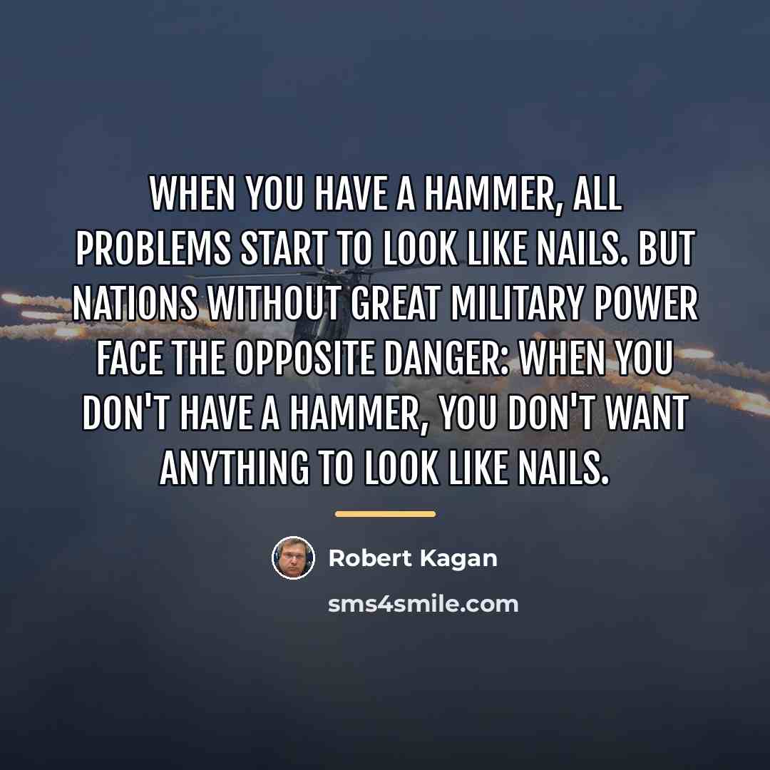 “When you have a hammer, all problems start to look…” quote by Robert Kagan