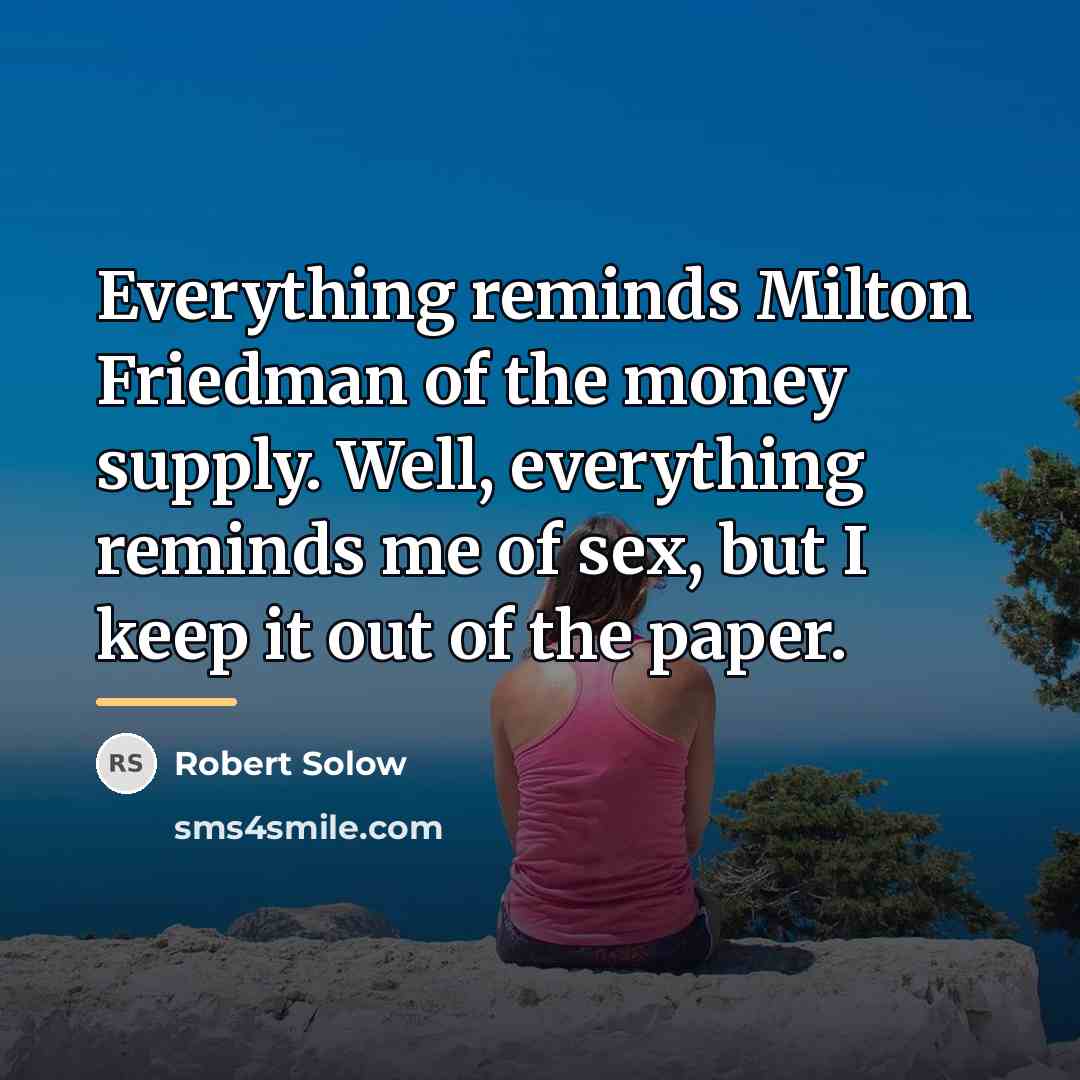 “Everything reminds Milton Friedman of the money supply. Well, everything…” quote by Robert Solow