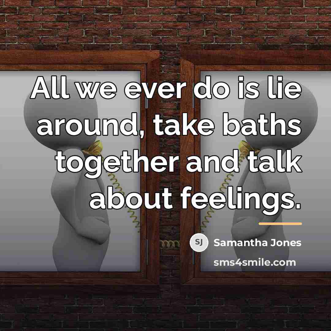 “All we ever do is lie around, take baths together…” quote by Samantha Jones