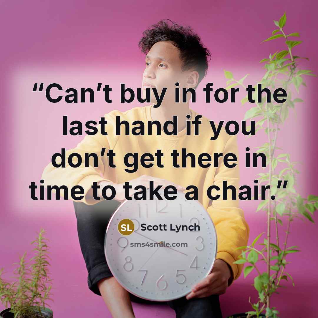 “Can’t buy in for the last hand if you don’t get there in time to take a chair.” quote by Scott Lynch
