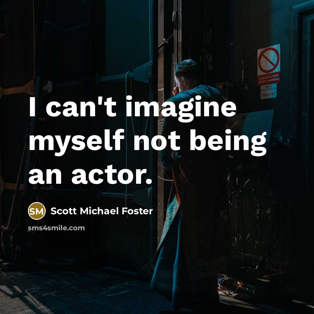 “I can't imagine myself not being an actor.…” quote by Scott Michael Foster