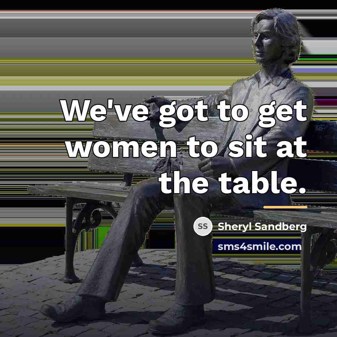 “We've got to get women to sit at the table.…” quote by Sheryl Sandberg