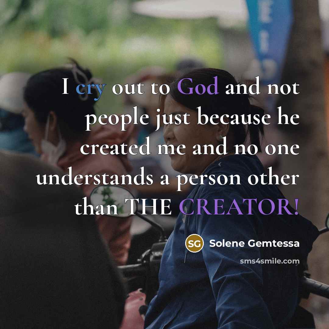 “I cry out to God and not people just because he created me and no one understands a person other than THE CREATOR!” quote by Solene Gemtessa