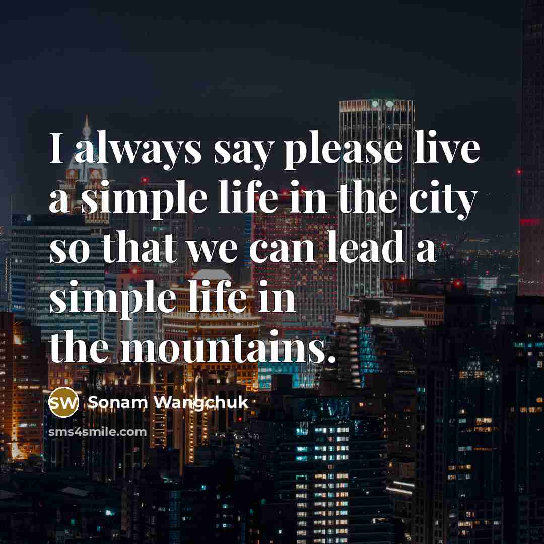 “I always say please live a simple life in the…” quote by Sonam Wangchuk