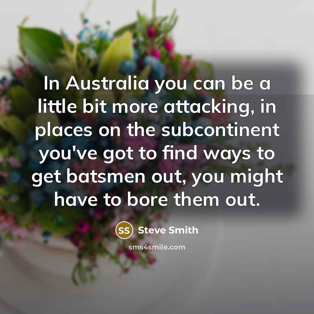 “In Australia you can be a little bit more attacking,…” quote by Steve Smith