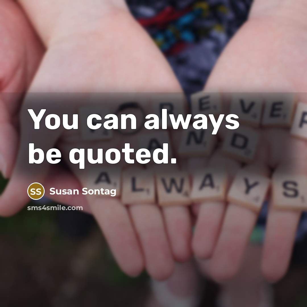 “You can always be quoted.” quote by Susan Sontag