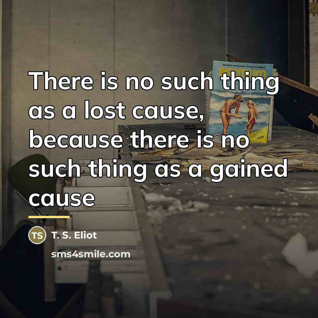 “There is no such thing as a lost cause, because…” quote by T. S. Eliot