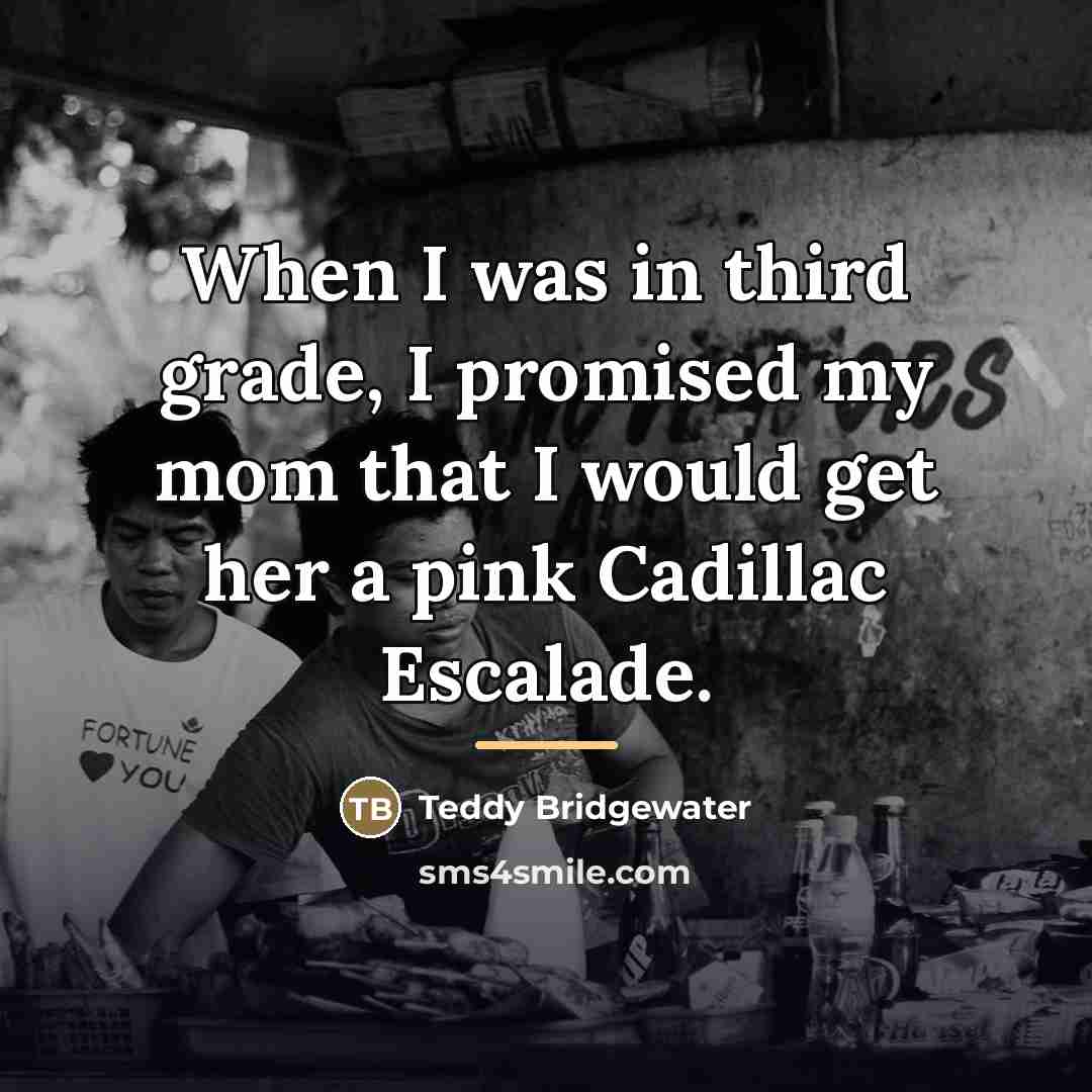 “When I was in third grade, I promised my mom…” quote by Teddy Bridgewater