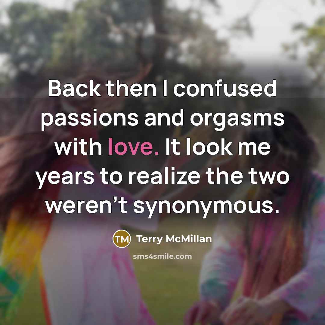 “Back then I confused passions and orgasms with love. It…” quote by Terry McMillan