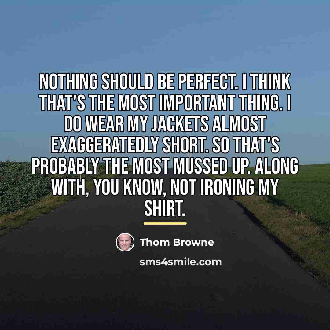 “Nothing should be perfect. I think that's the most important…” quote by Thom Browne