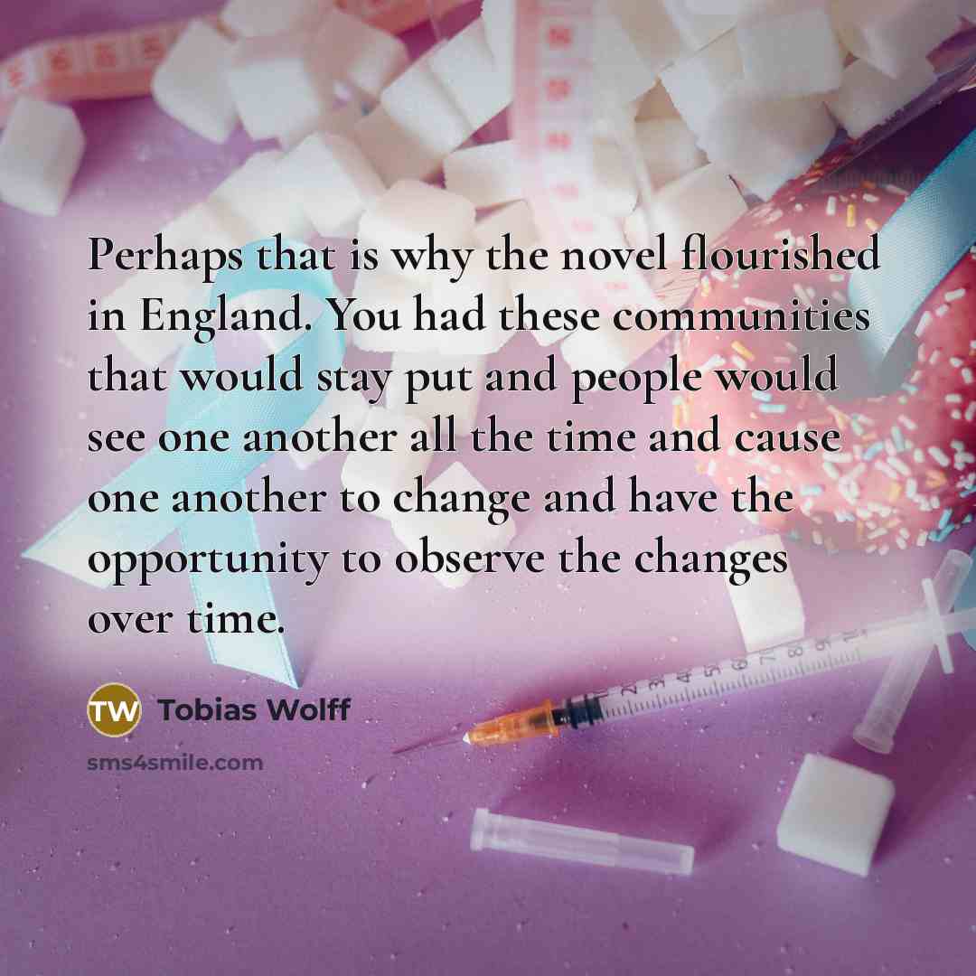 “Perhaps that is why the novel flourished in England. You…” quote by Tobias Wolff