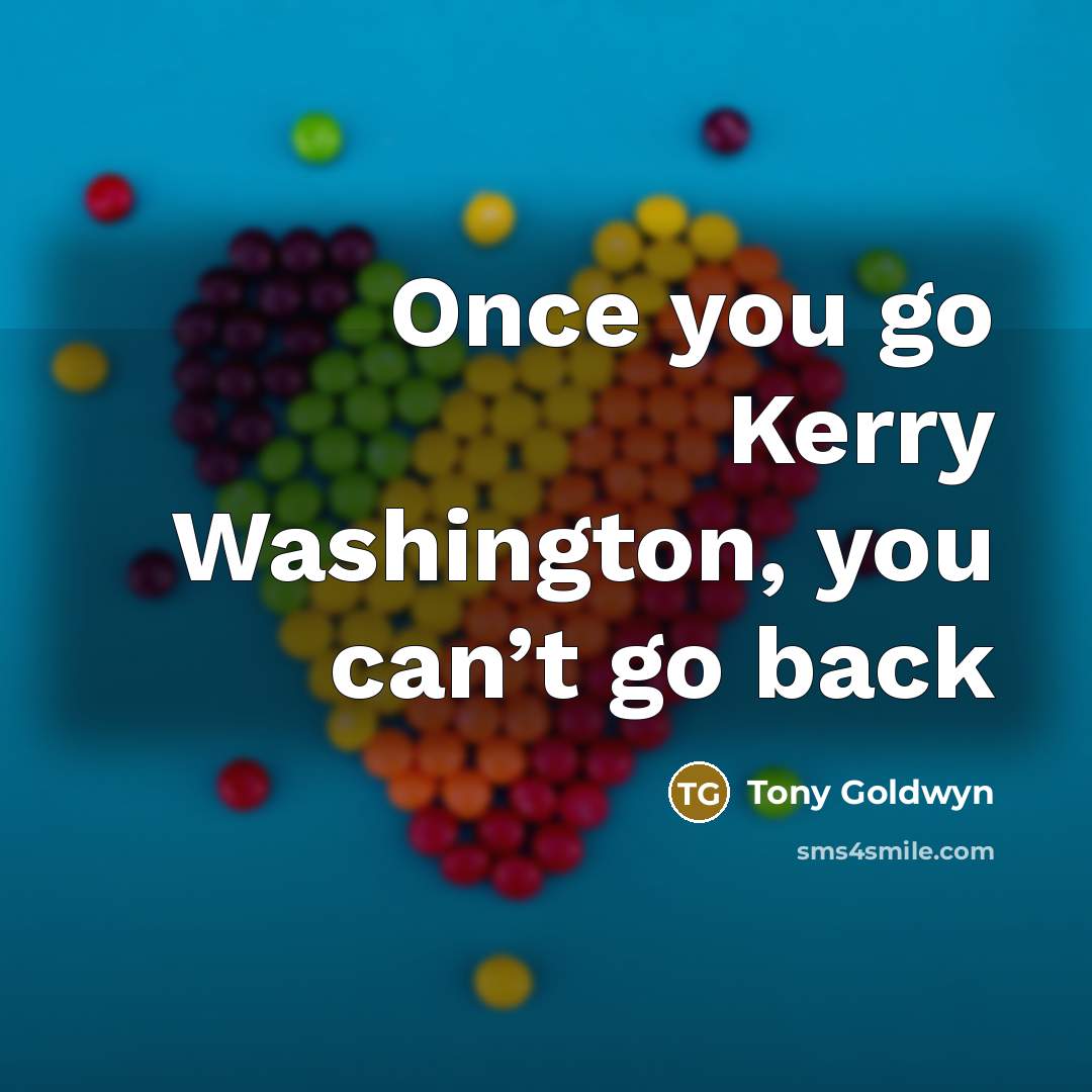 “Once you go Kerry Washington, you can’t go back…” quote by Tony Goldwyn