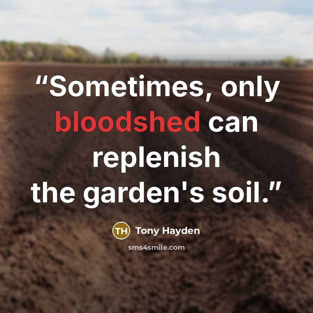 “Sometimes, only bloodshed can replenish the garden's soil.” quote by Tony Hayden