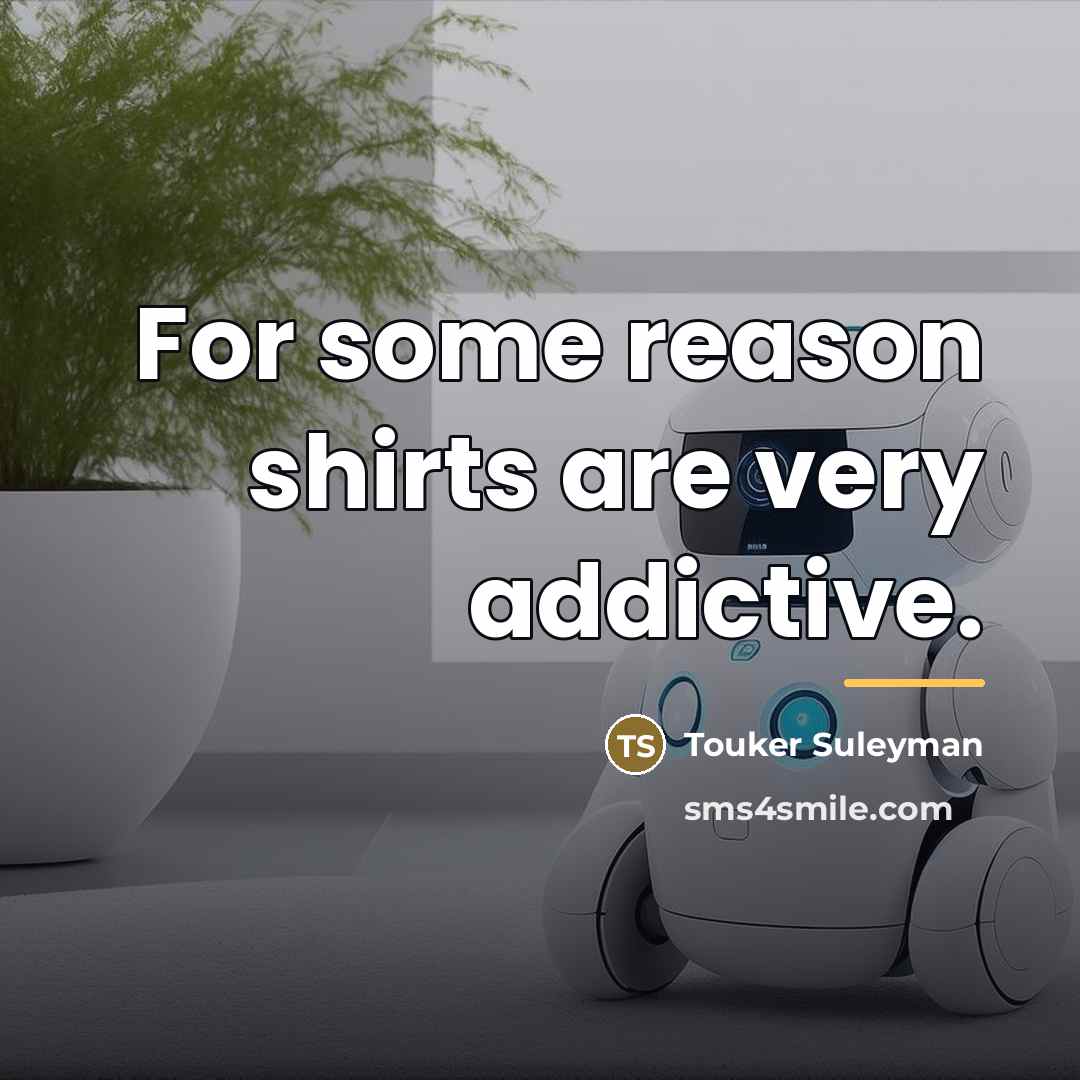 “For some reason shirts are very addictive.…” quote by Touker Suleyman