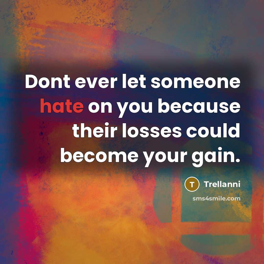 “Dont ever let someone hate on you because their losses could become your gain.” quote by Trellanni
