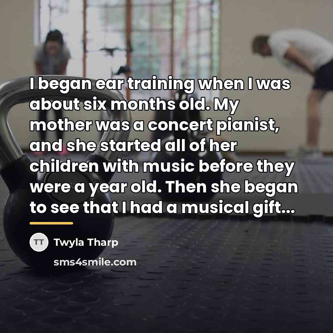 “I began ear training when I was about six months…” quote by Twyla Tharp