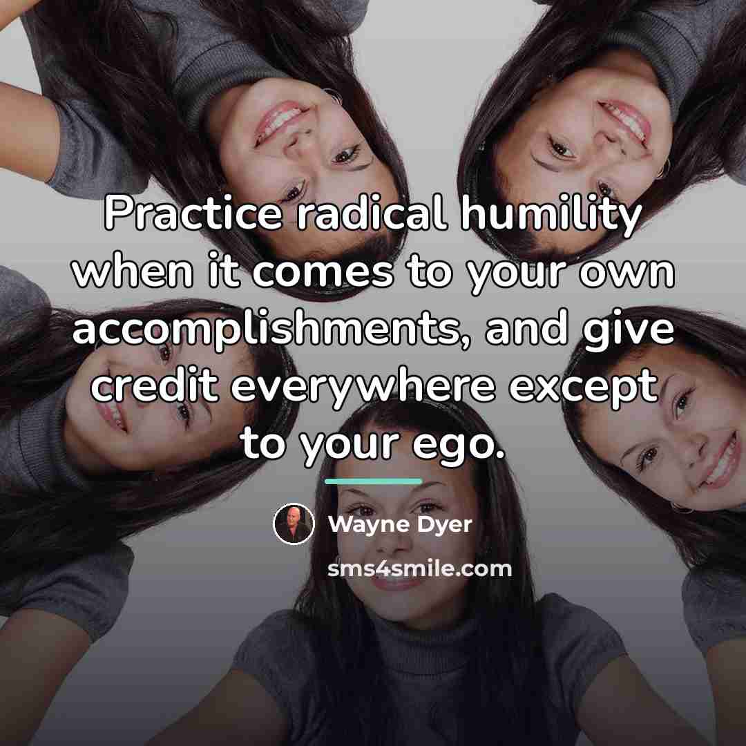 “Practice radical humility when it comes to your own accomplishments,…” quote by Wayne Dyer
