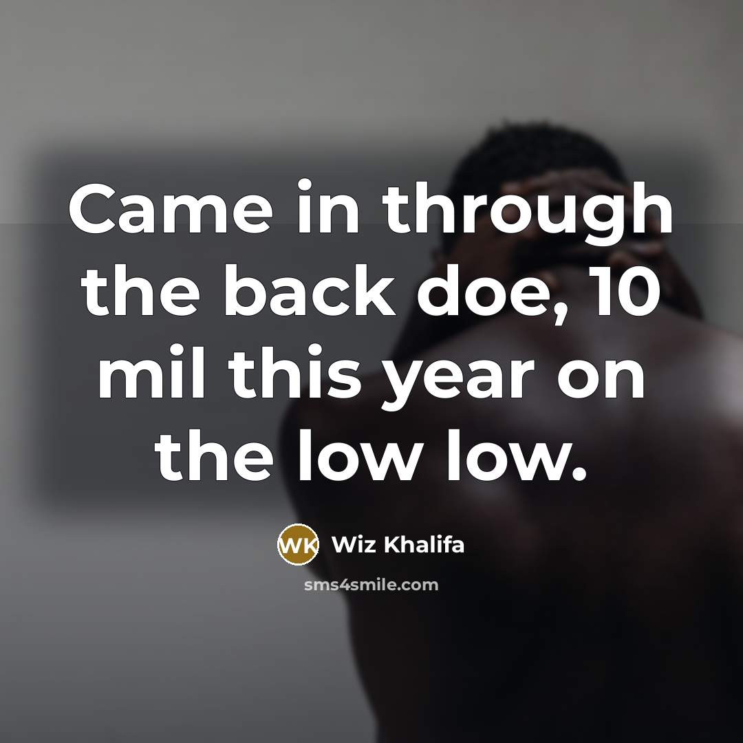“Came in through the back doe, 10 mil this year on the low low.” quote by Wiz Khalifa