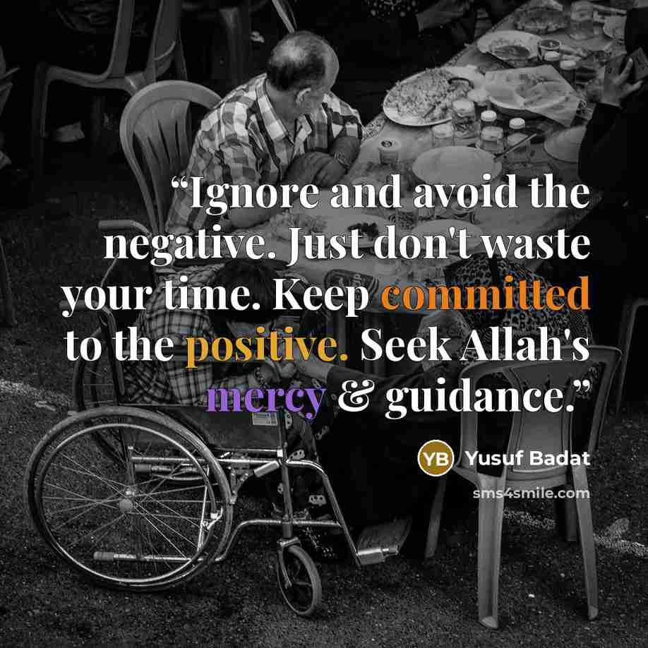 “Ignore and avoid the negative. Just don't waste your time. Keep committed to the positive. Seek Allah's mercy & guidance.” quote by Yusuf Badat