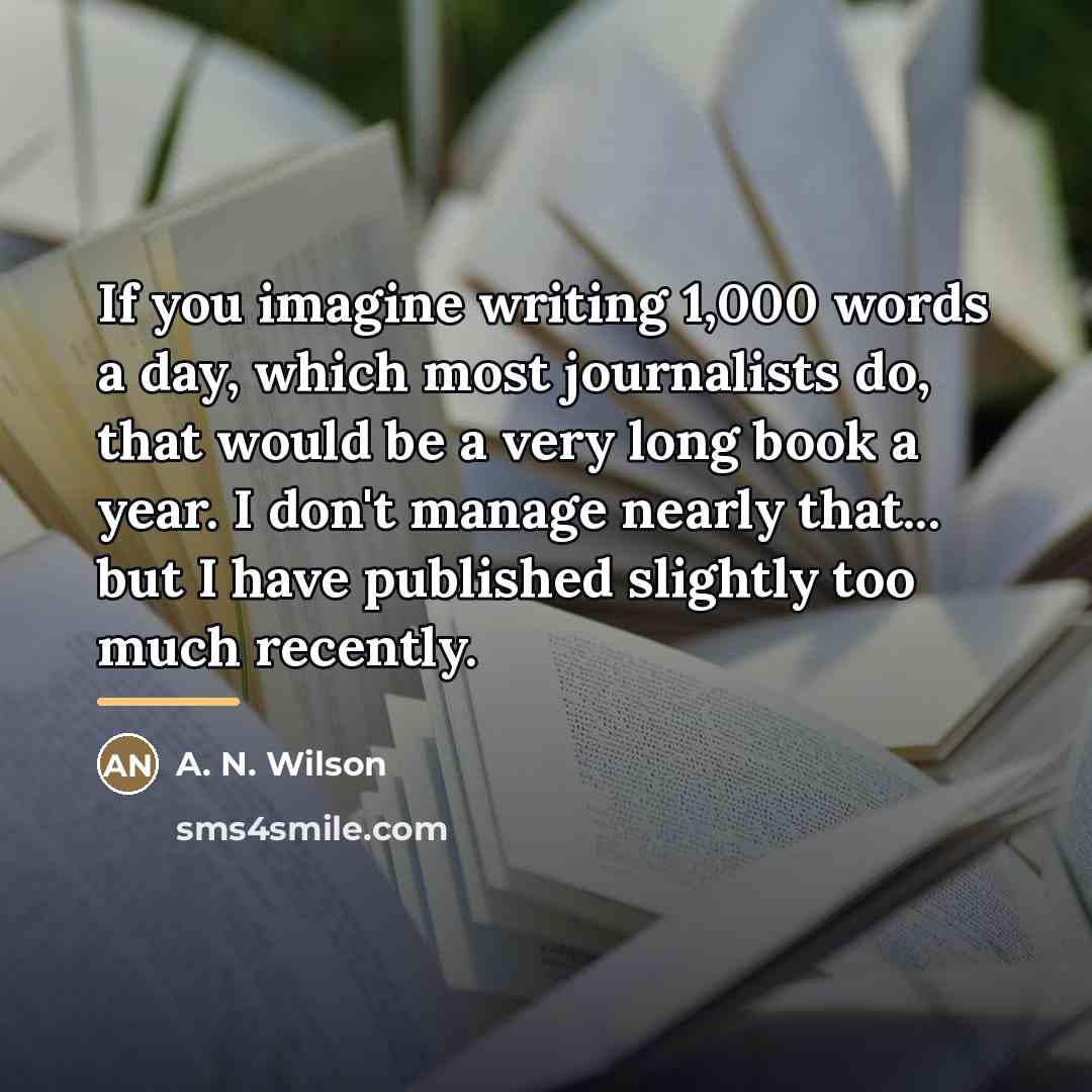 “If you imagine writing 1,000 words a day, which most…” quote by A. N. Wilson