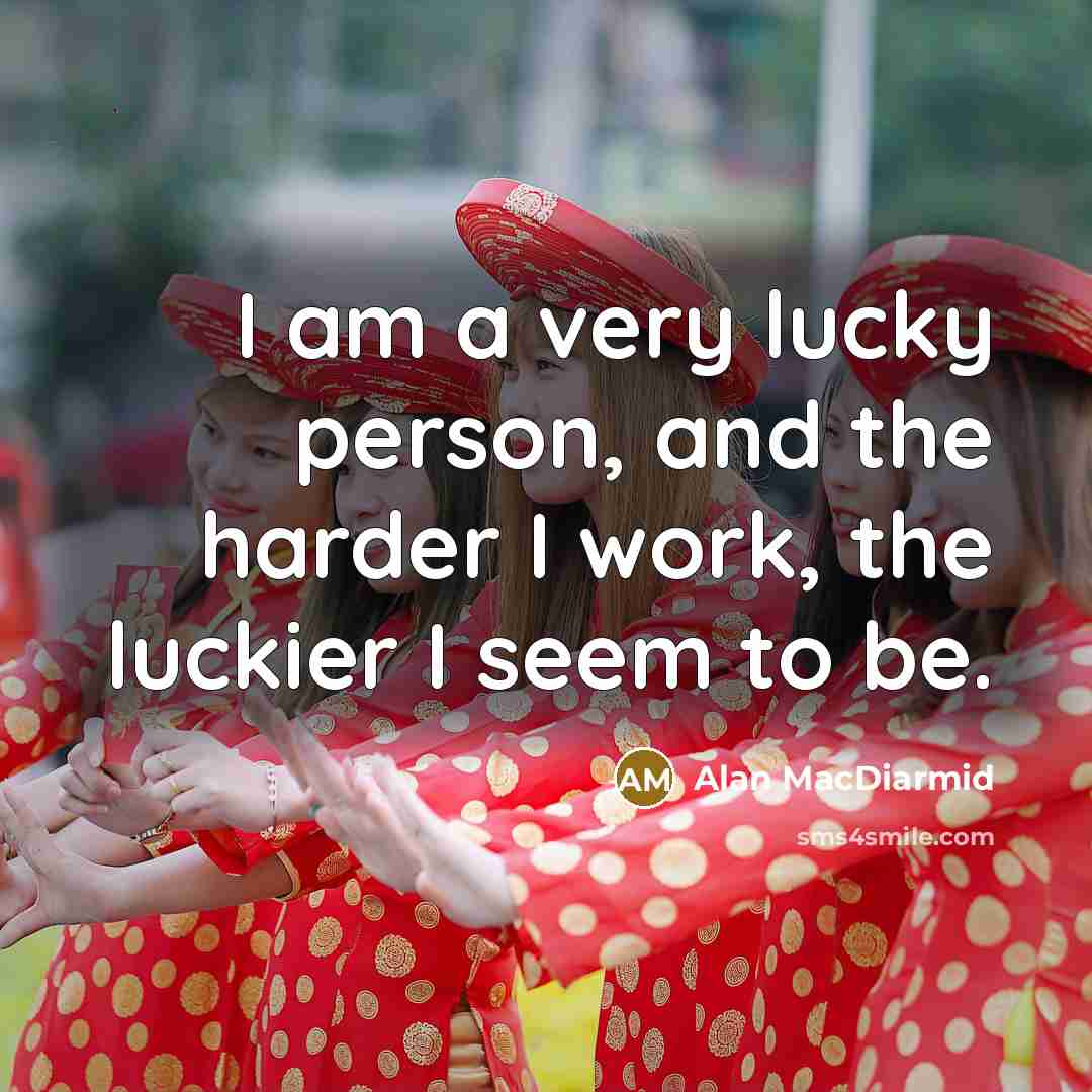 “I am a very lucky person, and the harder I work, the luckier I seem to be.” quote by Alan MacDiarmid