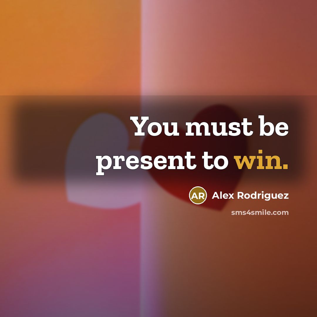 “You must be present to win.…” quote by Alex Rodriguez