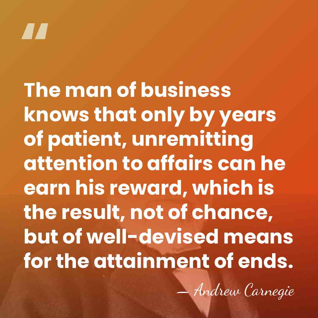 The man of business knows that only by years of patient, unremitting&hellip; - Andrew Carnegie