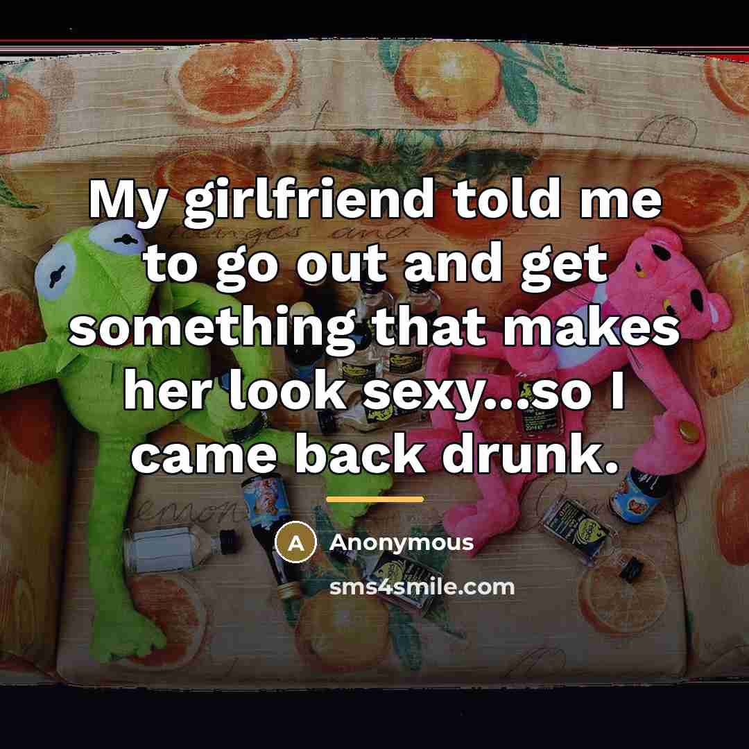 “My girlfriend told me to go out and get something…” quote by Anonymous