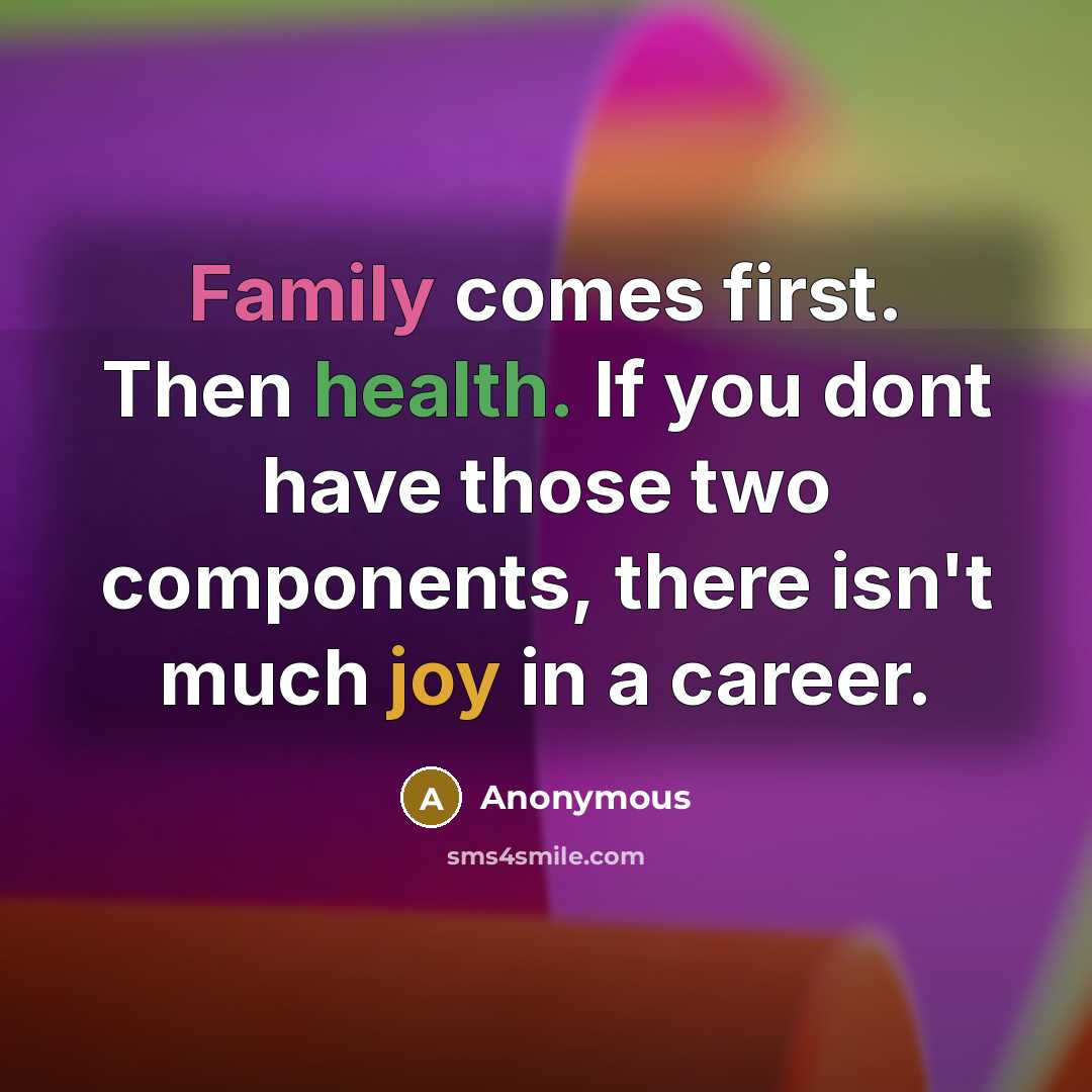 “Family comes first. Then health. If you dont have those two components, there isn't much joy in a career.” quote by Anonymous