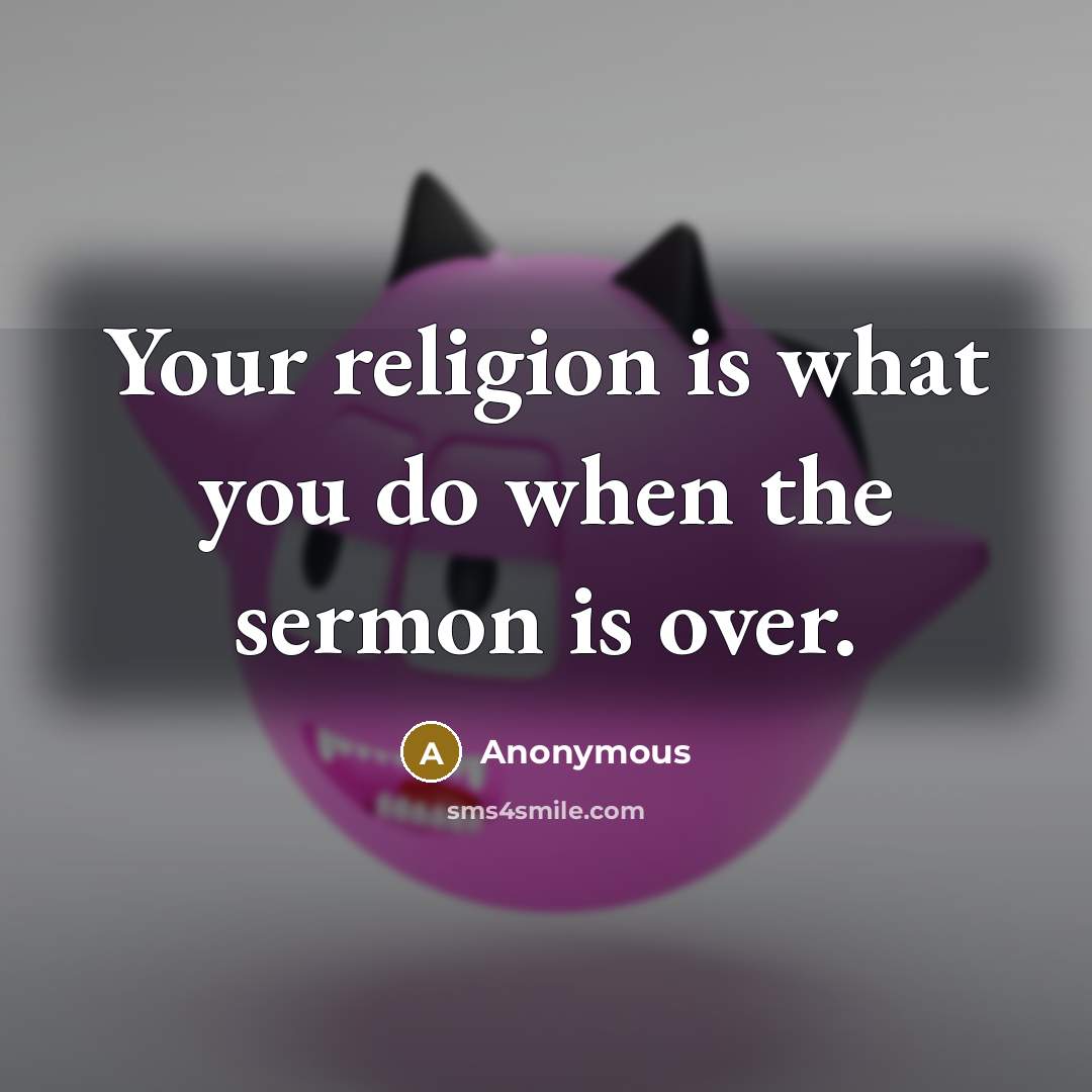“Your religion is what you do when the sermon is…” quote by Anonymous