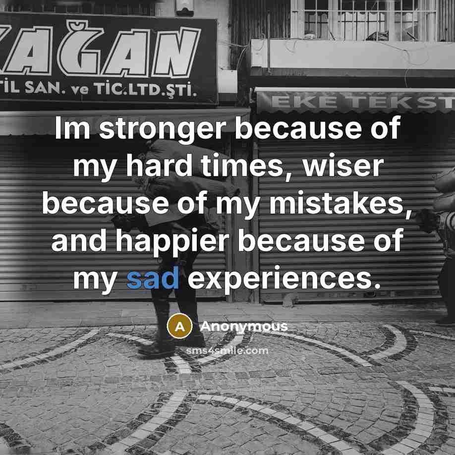 “Im stronger because of my hard times, wiser because of…” quote by Anonymous