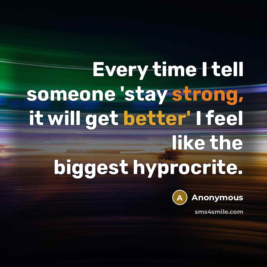“Every time I tell someone 'stay strong, it will get better' I feel like the biggest hyprocrite.” quote by Anonymous