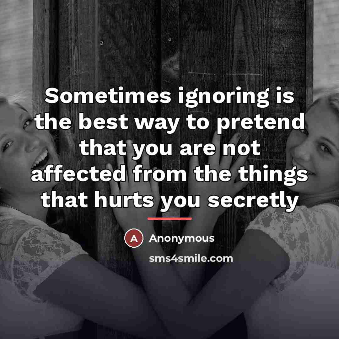 “Sometimes ignoring is the best way to pretend that you…” quote by Anonymous