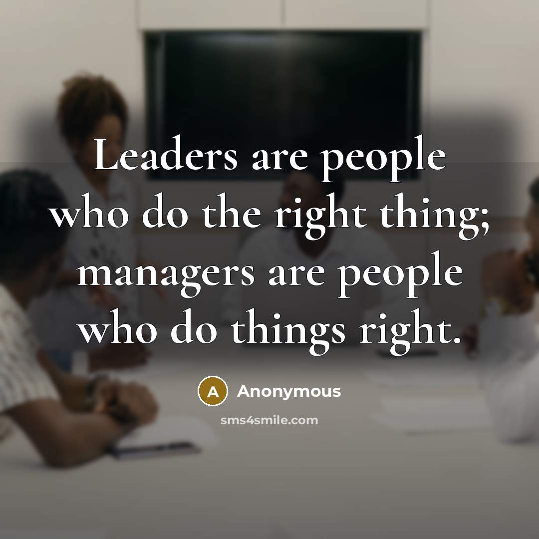 “Leaders are people who do the right thing; managers are people who do things right.” quote by Anonymous