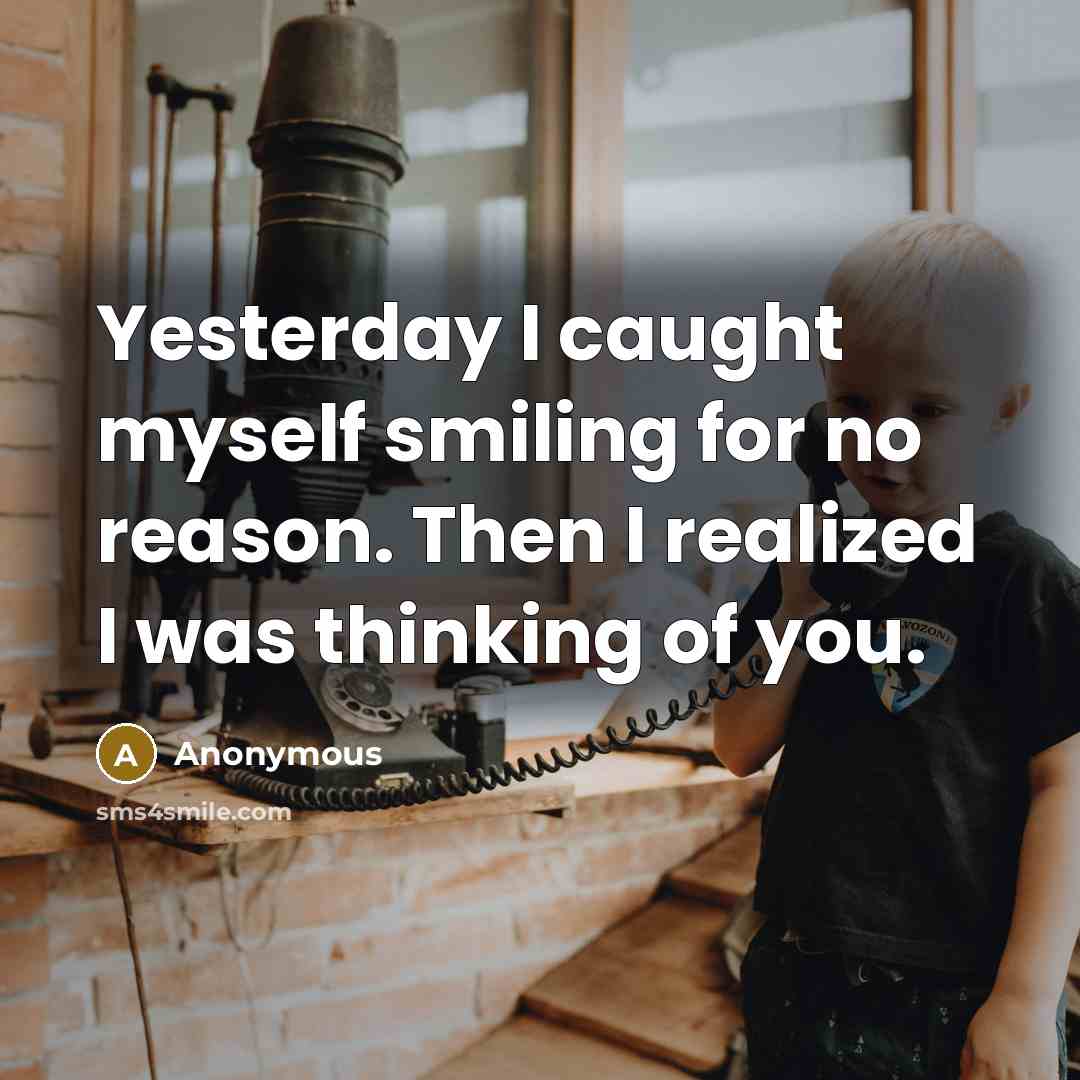 “Yesterday I caught myself smiling for no reason. Then I realized I was thinking of you.” quote by Anonymous