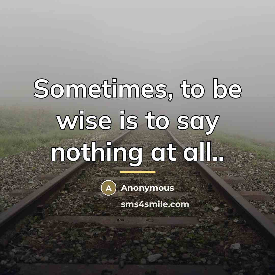 “Sometimes, to be wise is to say nothing at all..…” quote by Anonymous