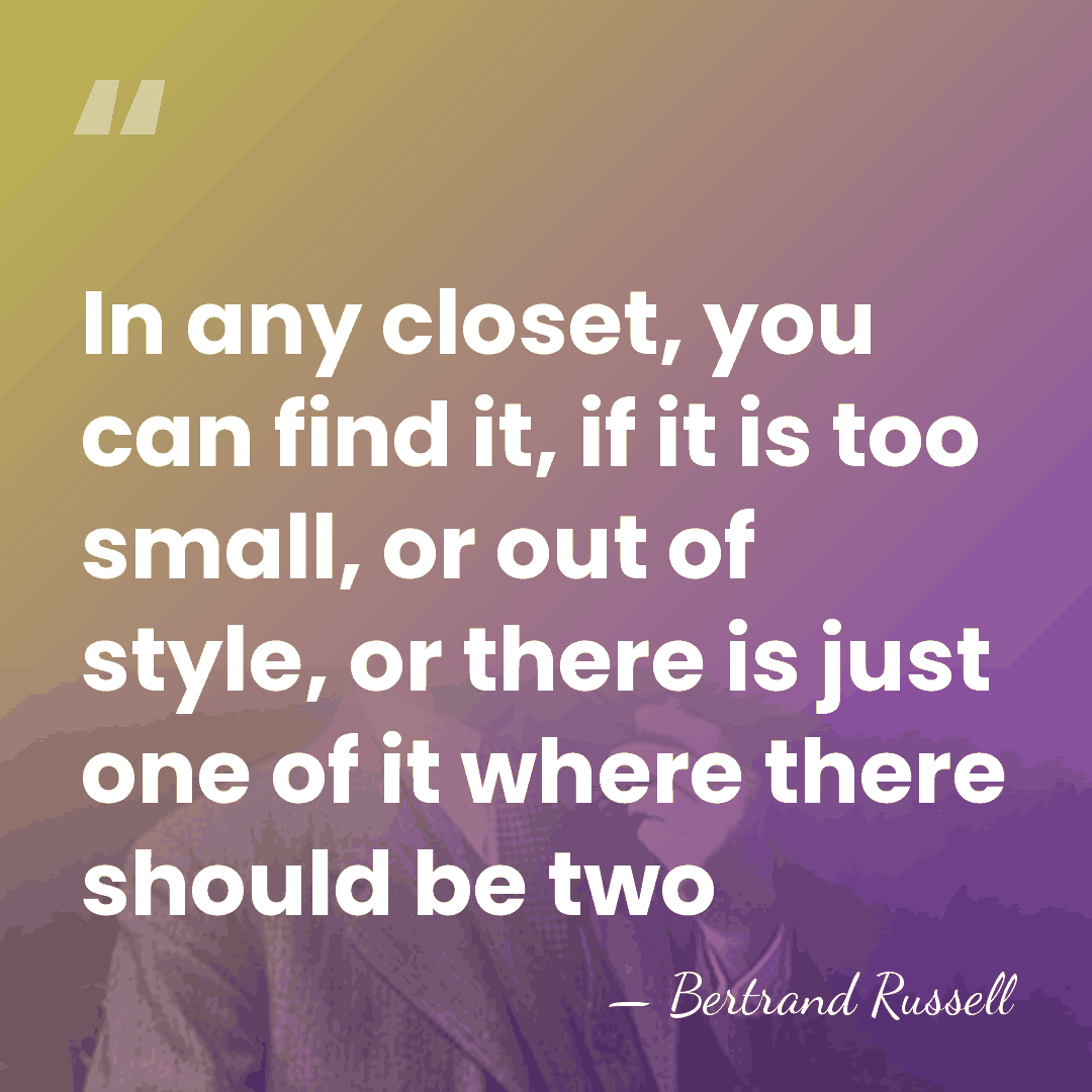 In any closet, you can find it, if it is too small,&hellip; - Bertrand Russell