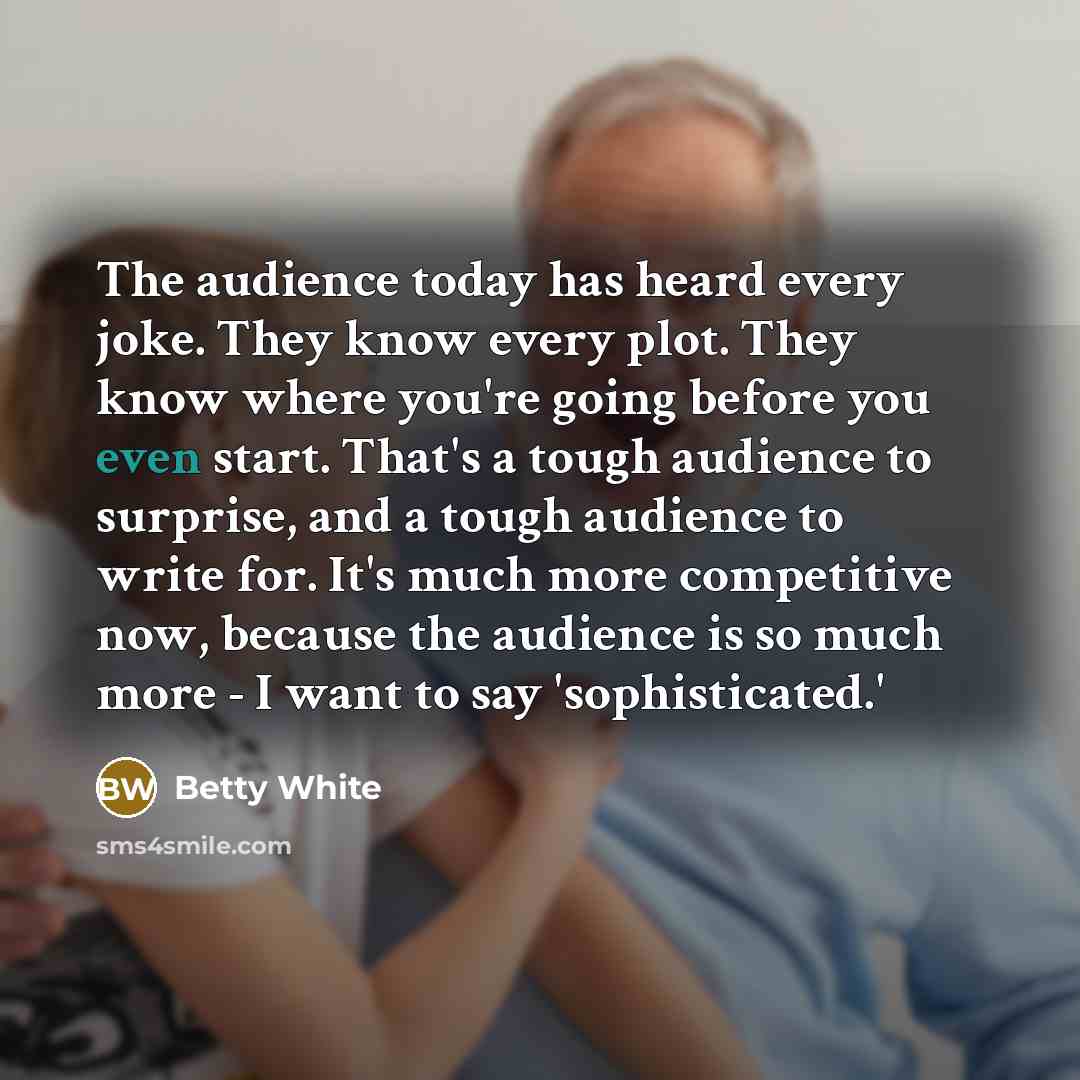 “The audience today has heard every joke. They know every…” quote by Betty White