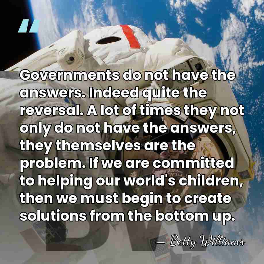 Governments do not have the answers. Indeed quite the reversal. A lot&hellip; - Betty Williams