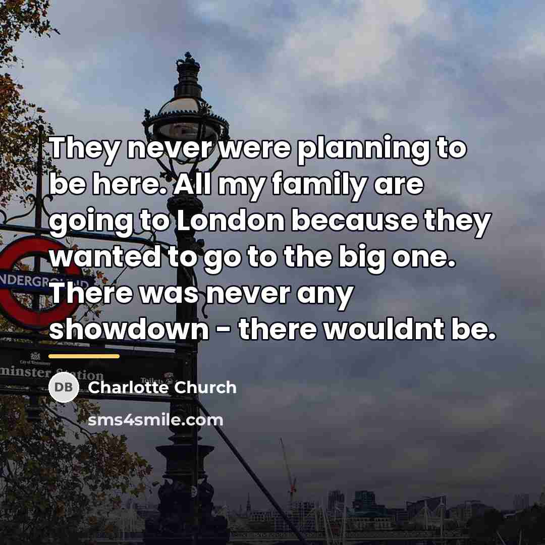 “They never were planning to be here. All my family…” quote by Charlotte Church