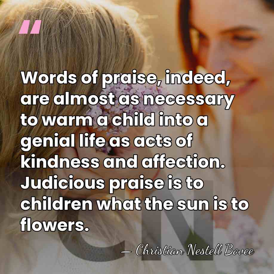 Words of praise, indeed, are almost as necessary to warm a child&hellip; - Christian Nestell Bovee