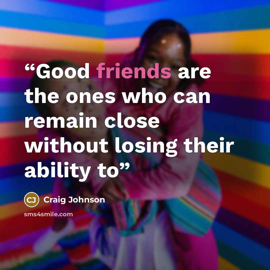 “Good friends are the ones who can remain close without losing their ability to” quote by Craig Johnson