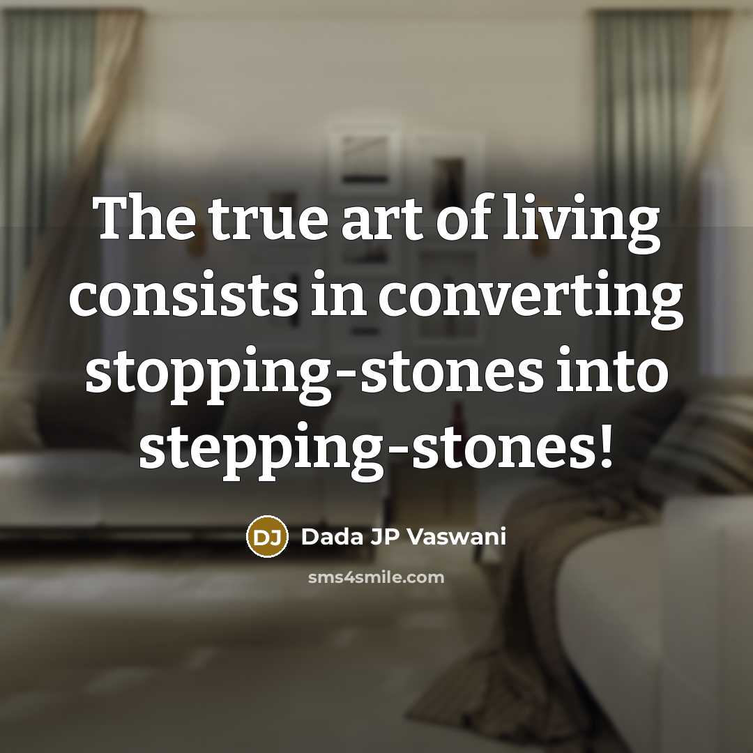 “The true art of living consists in converting stopping-stones into…” quote by Dada JP Vaswani